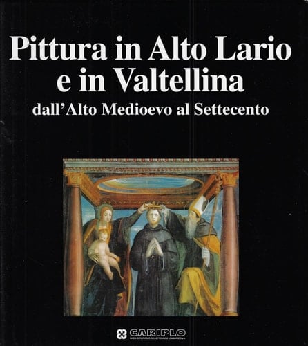 Pittura in Alto Lario e in Valtellina dallÕAlto Medioevo al al Settecento.
