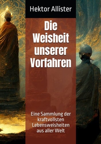Die Weisheit unserer Vorfahren: Eine Sammlung der kraftvollsten Lebensweisheiten aus aller Welt (German Edition)
