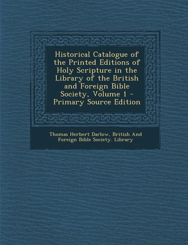 Historical Catalogue of the Printed Editions of Holy Scripture in the Library of the British and Foreign Bible Society, Volume 1 - Primary Source Edit