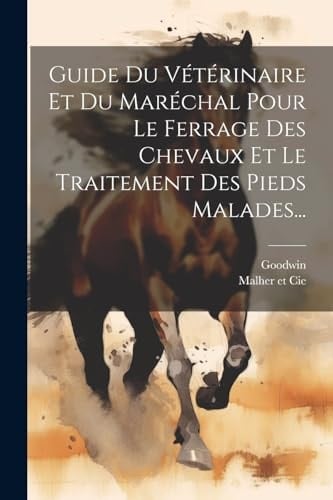 Guide Du Vétérinaire Et Du Maréchal Pour Le Ferrage Des Chevaux Et Le Traitement Des Pieds Malades...