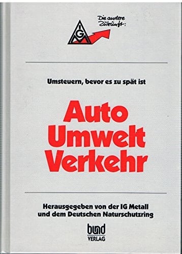 Auto, Umwelt, Verkehr Umsteuern, bevor es zu spät ist : Verkehrspolitische Konferenz der IG Metall und des Deutschen Naturschutzrings