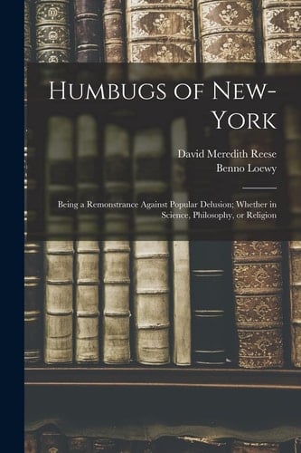 Humbugs of New-York Being a Remonstrance Against Popular Delusion; Whether in Science, Philosophy, Or Religion