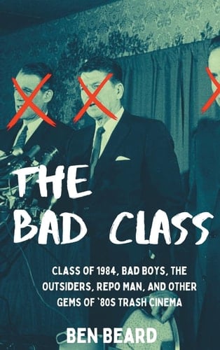 The Bad Class (hardback) Class of 1984, Bad Boys, The Outsiders, Repo Man, and Other Gems of '80s Trash Cinema