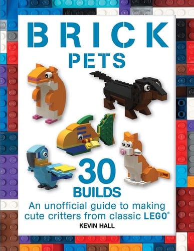 Brick Pets 30 Builds: an Unofficial Guide to Making Cute Critters from Classic LEGO