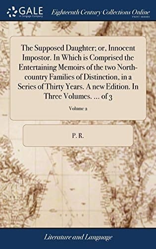 The Supposed Daughter; or, Innocent Impostor. In Which is Comprised the Entertaining Memoirs of the two North-country Families of Distinction, in a ... Edition. In Three Volumes. ... of 3; Volume 2