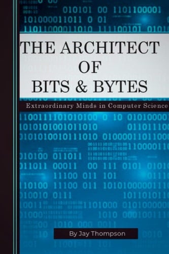 THE ARCHITECT OF BITS AND BYTES: Extraordinary Minds in Computer Science