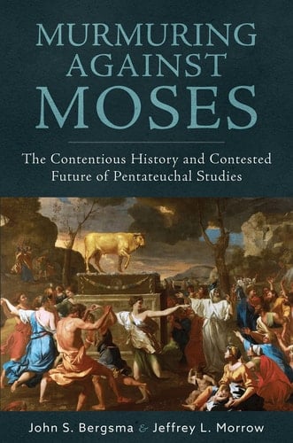 Murmuring Against Moses The Contentious History and Contested Future of Pentateuchal Studies