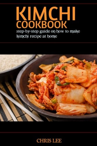 KIMCHI COOKBOOK: step-by-step guide on how to make kimchi recipe at home (Korean Cuisine Cookbooks)
