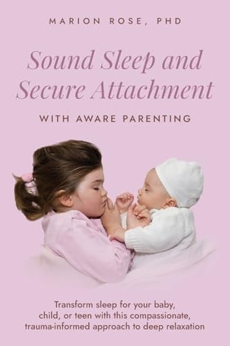 Sound Sleep and Secure Attachment with Aware Parenting Transform Sleep for Your Baby, Child, Or Teen with This Compassionate, Trauma-Informed Approach to Deep Relaxation