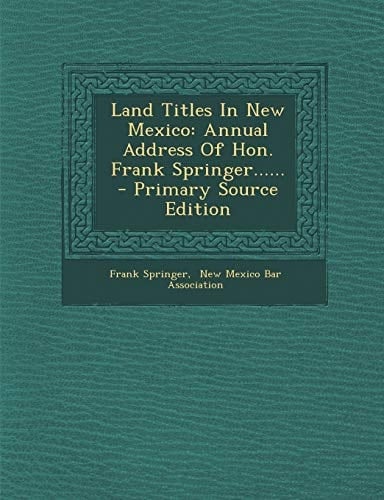 Land Titles in New Mexico Annual Address of Hon. Frank Springer... ... - Primary Source Edition