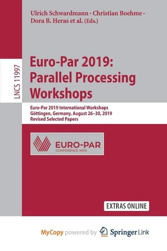Euro-Par 2019 Parallel Processing Workshops : Euro-Par 2019 International Workshops, Göttingen, Germany, August 26-30, 2019, Revised Selected Papers