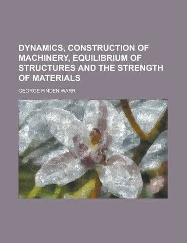 Dynamics, Construction of MacHinery, Equilibrium of Structures and the Strength of Materials