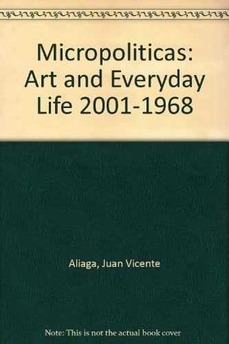 Micro Políticas Arte Y Cotidianidad 2001-1968Micropolitics ; Art and Everyday Life 2001-1968