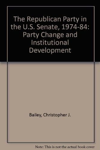 The Republican Party in the Us Senate, 1974-84: Party Change and Institutional Development