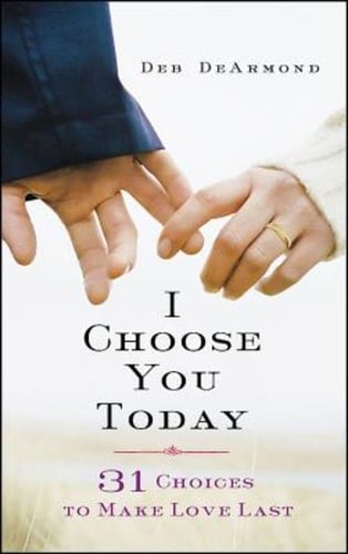 I Choose You Today 31 Choices to Make Love Last