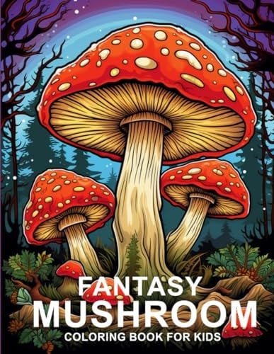 Fantasy Mushroom Coloring Book For Kids: Anti-Stress, Anxiety and Relaxation For Fantasy Fungi, Mycology and Unique Mushrooms Coloring Pages for Kids and Teens