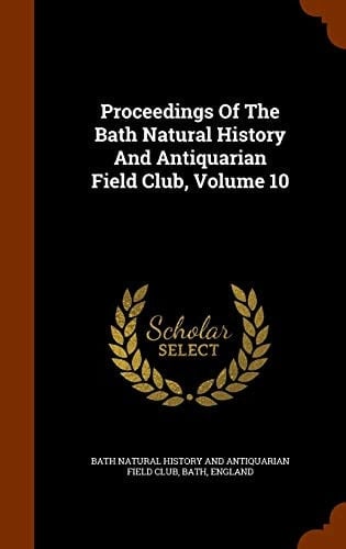 Proceedings Of The Bath Natural History And Antiquarian Field Club, Volume 10
