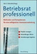 Betriebsrat professionell Methoden und Kompetenzen für eine erfolgreiche Interessenvertretung ; Projekte managen ; Verhandlungen führen ; Veränderungen begleiten