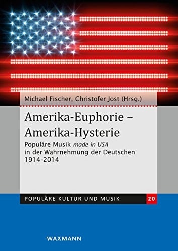 Amerika-Euphorie - Amerika-Hysterie populäre Musik made in USA in der Wahrnehmung der Deutschen 1914-2014 : zum 100-jährigen Bestehen des Deutschen Volksliedarchivs und zur Gründung des Zentrums für Populäre Kultur und Musik