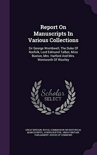 Report on Manuscripts in Various Collections Sir George Wombwell, the Duke of Norfolk, Lord Edmund Talbot, Miss Buxton, Mrs. Harford and Mrs. Wentworth of Woolley
