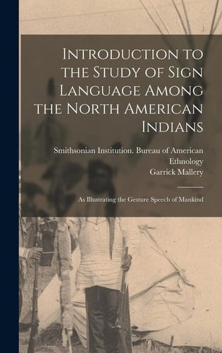 Introduction to the Study of Sign Language Among the North American Indians As Illustrating the Gesture Speech of Mankind