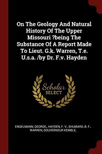 On the Geology and Natural History of the Upper Missouri ?Being the Substance of a Report Made to Lieut. G. K. Warren, T. E. U. S. A. /by Dr. F. V. Hayden