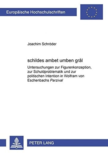 Schildes ambet umben grâl Untersuchungen zur Figurenkonzeption, zur Schuldproblematik undzur [sic] politischen Intention in Wolfram von Eschenbachs Parzival
