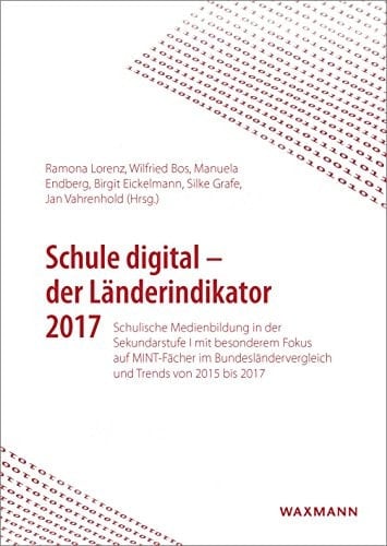 Schule digital - der Länderindikator 2017 Schulische Medienbildung in der Sekundarstufe I mit besonderem Fokus auf MINT-Fächer im Bundesländervergleich und Trends von 2015 bis 2017