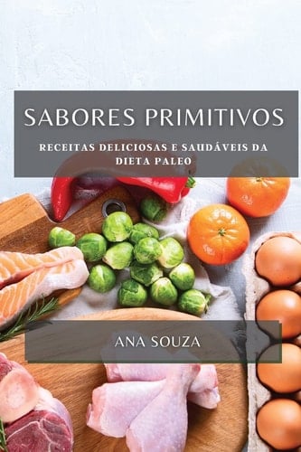 Sabores Primitivos Receitas Deliciosas e Saudáveis da Dieta Paleo