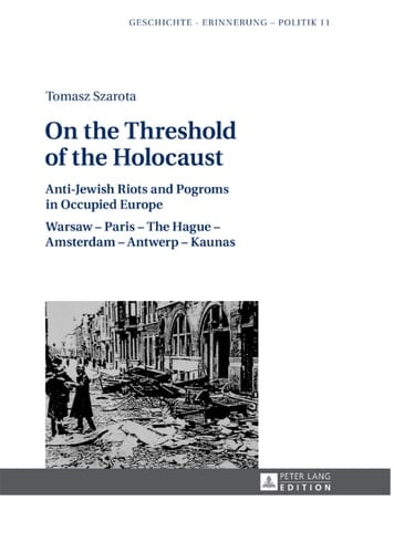 On the Threshold of the Holocaust: Anti-Jewish Riots and Pogroms in Occupied Europe: Warsaw Paris The Hague Amsterdam Antwerp Kaunas (Studies in History, Memory and Politics)