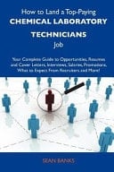 How to Land a Top-Paying Chemical Laboratory Technicians Job Your Complete Guide to Opportunities, Resumes and Cover Letters, Interviews, Salaries, P