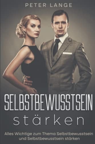 Selbstbewusstsein stärken: Alles Wichtige zum Thema Selbstbewusstsein und Selbstbewusstsein stärken (German Edition)