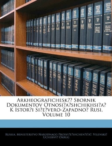 Arkheograficheskīĭ Sbornik Dokumentov Otnosiashchikhsia K Istorīi Sievero-Zapadnoĭ Rusi, Volume 10 (Russian Edition)