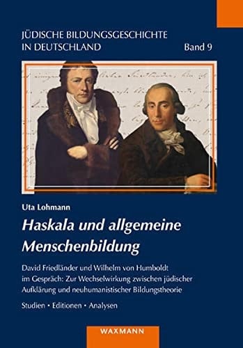 Haskala und allgemeine Menschenbildung David Friedländer und Wilhelm von Humboldt im Gespräch : zur Wechselwirkung zwischen jüdischer Aufklärung und neuhumanistischer Bildungstheorie : Studien, Editionen, Analysen