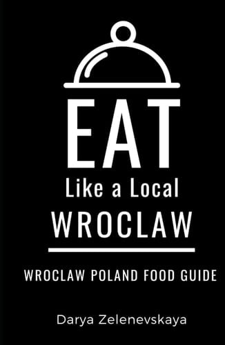 Eat Like a Local-Wroclaw: Wroclaw Poland Food Guide (Eat Like a Local World Cities)