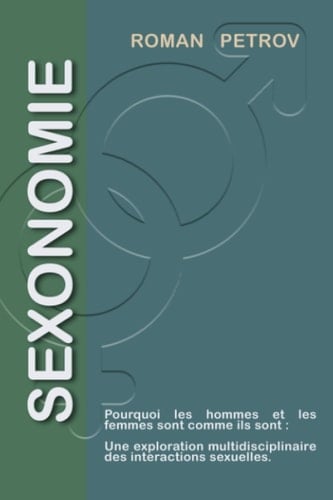 Sexonomie: Pourquoi les hommes et les femmes sont comme ils sont : Une exploration multidisciplinaire des interactions sexuelles. (French Edition)