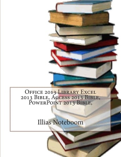 Office 2013 Library Excel 2013 Bible, Access 2013 Bible, PowerPoint 2013 Bible,
