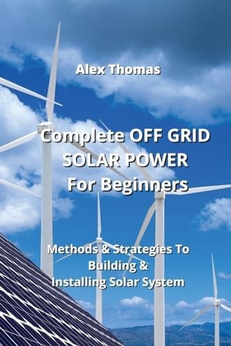 Complete OFF GRID SOLAR POWER For Beginners Methods & Strategies To Building & Installing Solar System