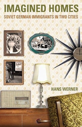 Imagined Homes Soviet German Immigrants in Two Cities