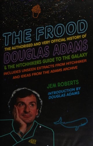 The Frood The Authorised and Very Official History of Douglas Adams & The Hitchhiker's Guide to the Galaxy