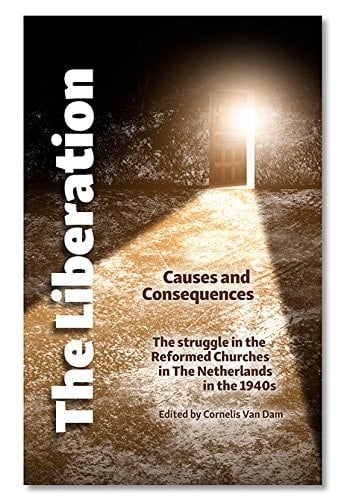 The Liberation Causes and Consequences : the Struggle in the Reformed Churches in the Netherlands in the 1940's