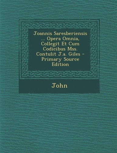 Joannis Saresberiensis ... Opera Omnia, Collegit Et Cum Codicibus Mss. Contulit J. A. Giles - Primary Source Edition