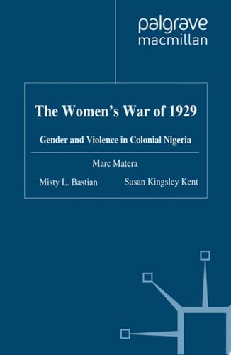 The Women's War of 1929 Gender and Violence in Colonial Nigeria
