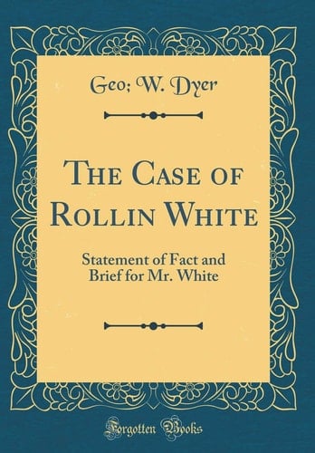 The Case of Rollin White Statement of Fact and Brief for Mr. White (Classic Reprint)