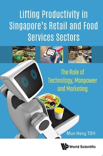 Lifting Productivity in Singapore's Retail and Food Services Sectors The Role of Technology, Manpower and Marketing