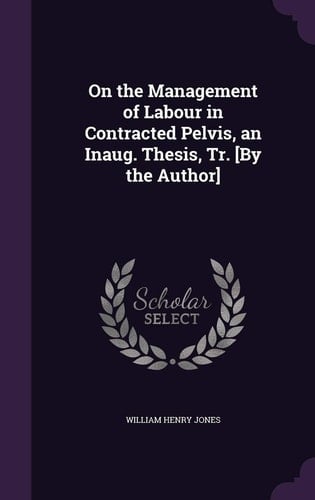 On the Management of Labour in Contracted Pelvis, an Inaug. Thesis, Tr. [By the Author]