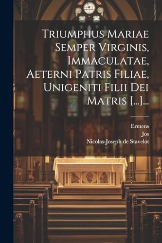 Triumphus Mariae Semper Virginis, Immaculatae, Aeterni Patris Filiae, Unigeniti Filii Dei Matris [...]... (Latin Edition)