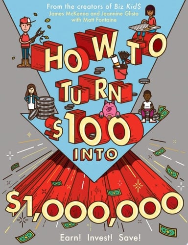 How to Turn $100 Into $1,000,000 A Kid's Guide to Earning, Saving, and Investing