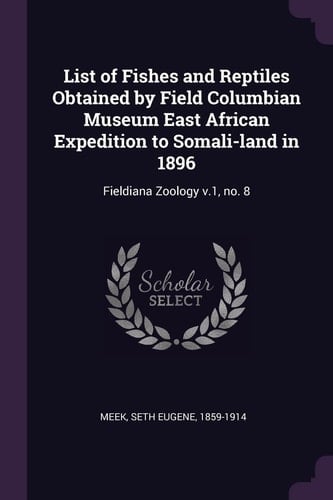 List of Fishes and Reptiles Obtained by Field Columbian Museum East African Expedition to Somali-land in 1896 Fieldiana Zoology V.1, No. 8