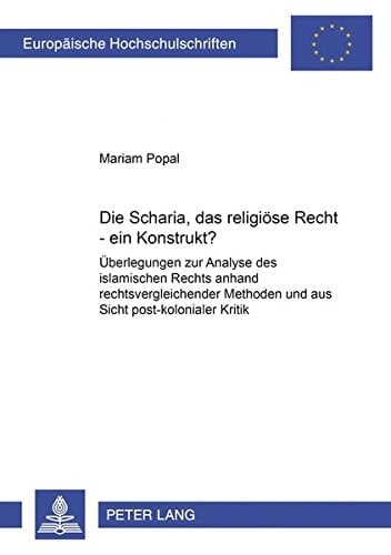 Die Scharia, das religiöse Recht - ein Konstrukt? Überlegungen zur Analyse des islamischen Rechts anhand rechtsvergleichender Methoden und aus Sicht post-kolonialer Kritik